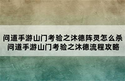 问道手游山门考验之沐德阵灵怎么杀 问道手游山门考验之沐德流程攻略